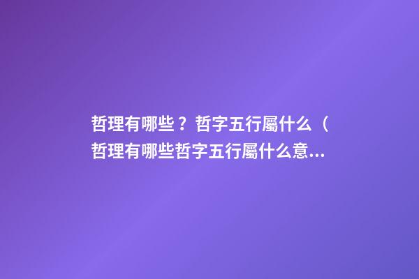 哲理有哪些？哲字五行屬什么（哲理有哪些?哲字五行屬什么意思）